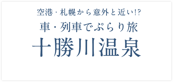 空港・札幌から意外と近い！？ 車・列車でぷらり旅 「十勝川温泉」