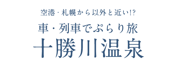 空港・札幌から意外と近い！？ 車・列車でぷらり旅 「十勝川温泉」