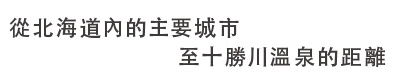 從北海道內的主要城市至十勝川溫泉的距離